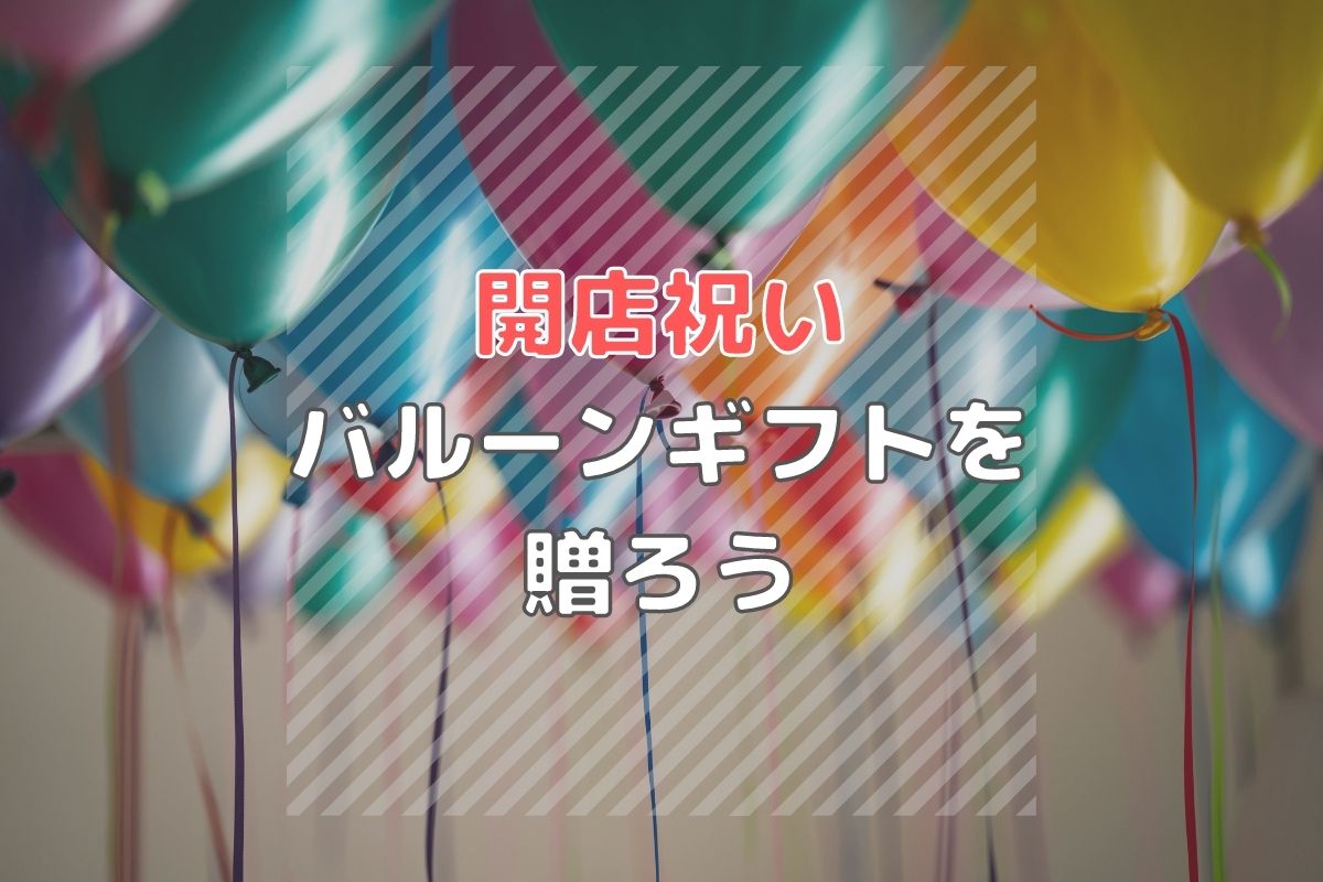 開店祝いにはおしゃれなバルーンギフトを贈ろう！メッセージカードの文例も紹介