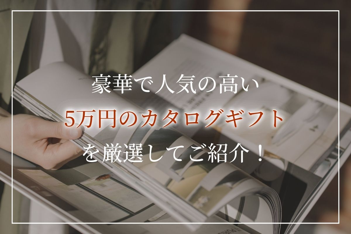 【5万円】カタログギフトおすすめランキング！ジャンル別・ブランド別人気商品を厳選