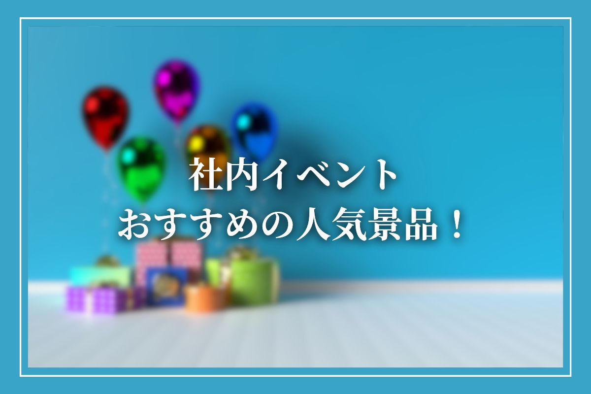 企業の社内イベントにおすすめの景品はなに？幹事必見の人気景品や選び方のポイントも解説！