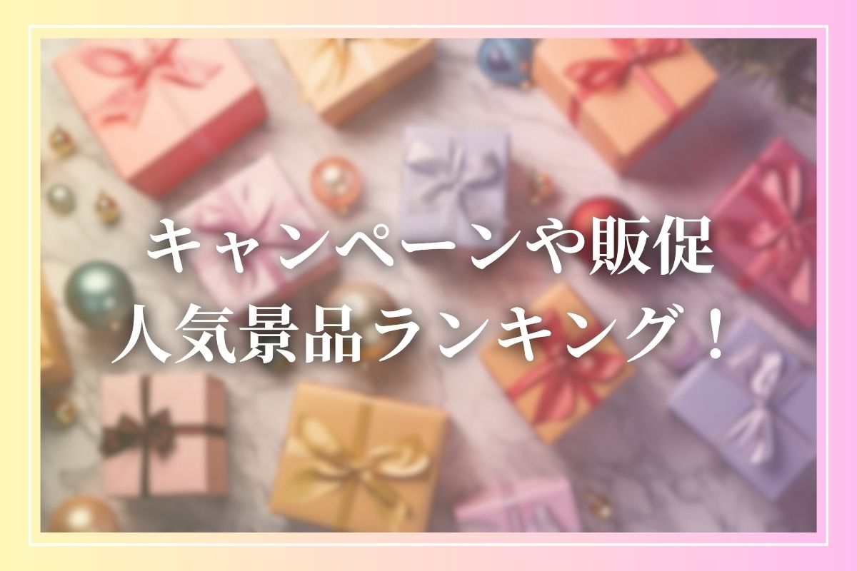 キャンペーンの人気景品ランキング《最新版》金額別のおすすめ景品や選び方も解説