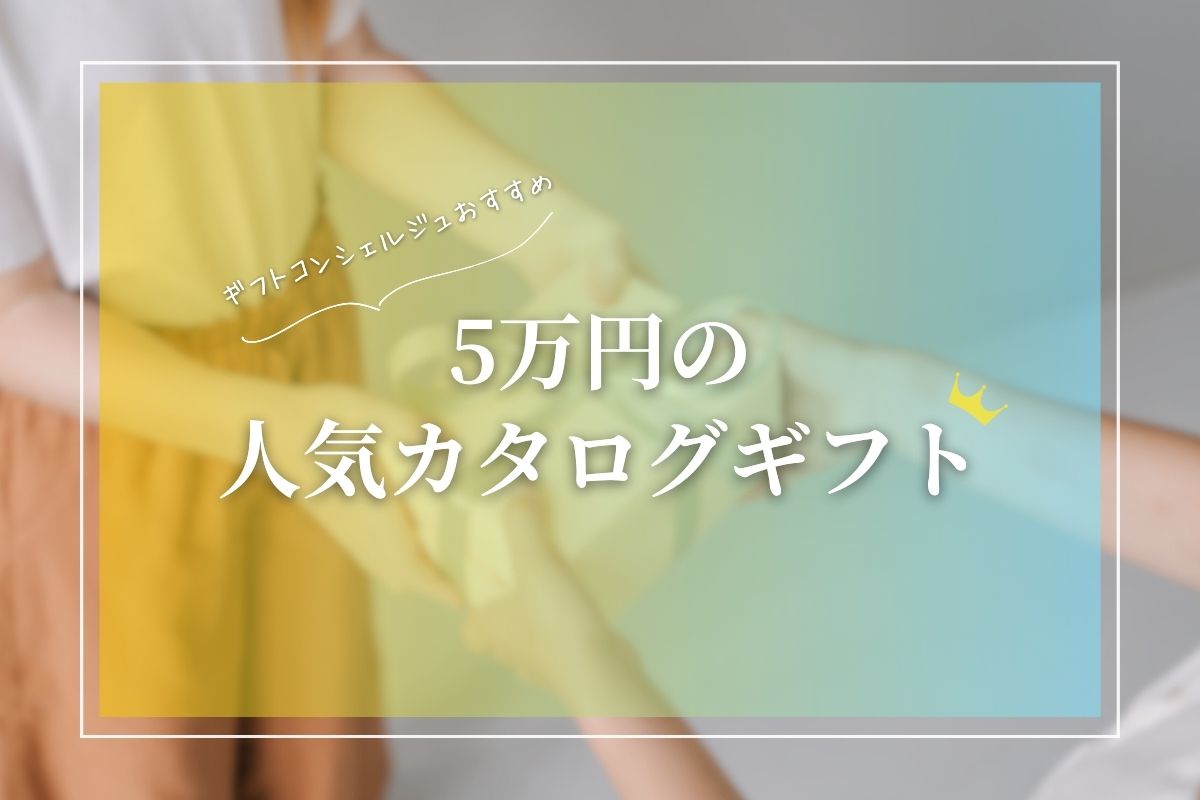 【5万円の人気カタログギフト31選】ジャンル別おすすめランキングなど｜2024年最新版