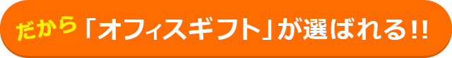 だから「オフィスギフト」が選ばれる！！