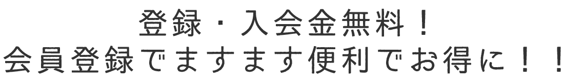 お得で便利な会員登録 登録費入会金無料