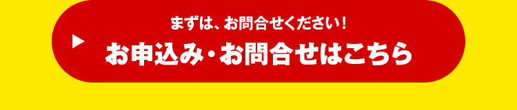 まずは、お問合せください！ お申込み・お問合せはこちら