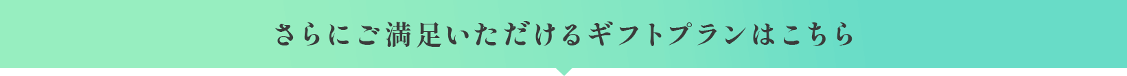 さらにご満足いただけるギフトプランはこちら