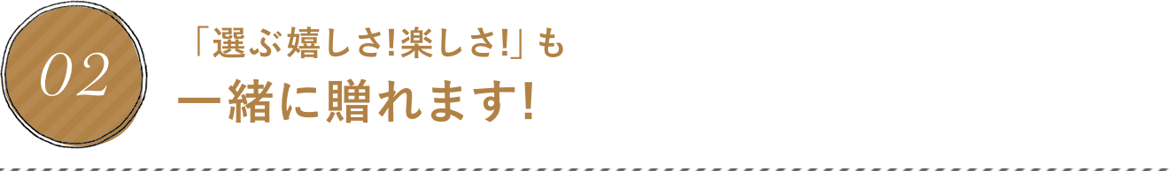 「選ぶ嬉しさ!楽しさ!」も一緒に贈れます!