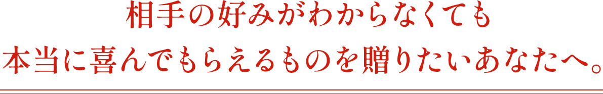 相手の好みがわからなくても本当に喜んでもらえるものを贈りたいあなたへ。