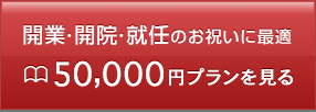 開業・開院・就任のお祝いに最適 50,000円プランを見る