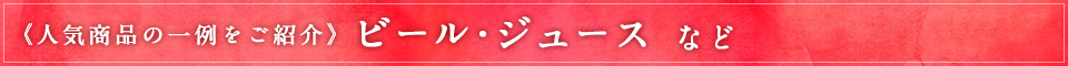 《人気商品の一例をご紹介》ビール・ジュースなど