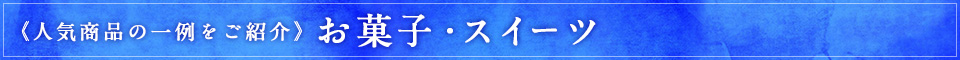 《人気商品の一例をご紹介》お菓子・スイーツなど