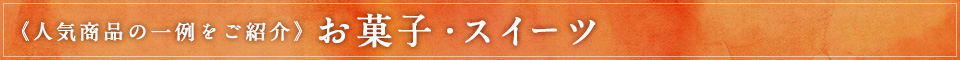 《人気商品の一例をご紹介》お菓子・スイーツなど